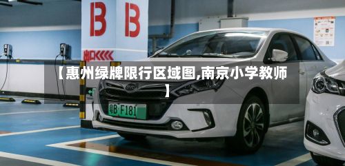 【惠州绿牌限行区域图,南京小学教师】-第3张图片