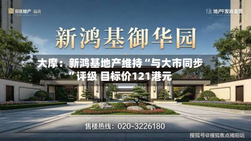 大摩：新鸿基地产维持“与大市同步	”评级 目标价121港元-第1张图片