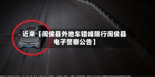 近来【闽侯县外地车错峰限行闽侯县电子警察公告】