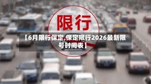 【6月限行保定,保定限行2026最新限号时间表】
