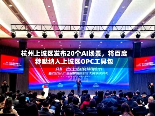 杭州上城区发布20个AI场景，将百度秒哒纳入上城区OPC工具包