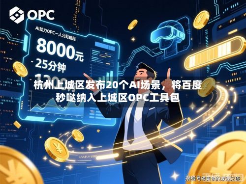 杭州上城区发布20个AI场景，将百度秒哒纳入上城区OPC工具包-第2张图片