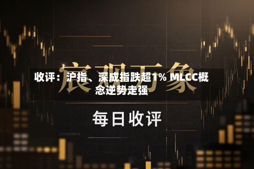 收评：沪指、深成指跌超1% MLCC概念逆势走强-第3张图片
