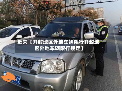 近来【开封地区外地车辆限行开封地区外地车辆限行规定】