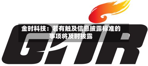 金时科技：若有触及信息披露标准的事项将及时披露