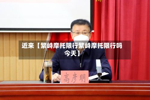 近来【繁峙摩托限行繁峙摩托限行吗今天】