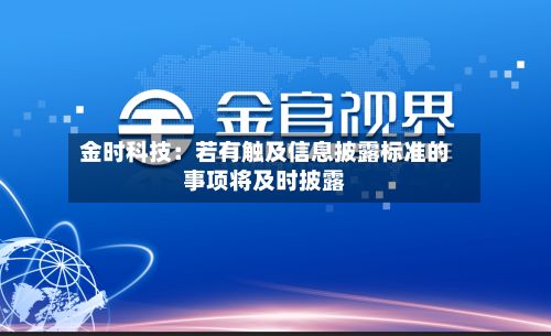 金时科技：若有触及信息披露标准的事项将及时披露-第2张图片