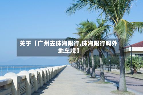 关于【广州去珠海限行,珠海限行吗外地车牌】-第2张图片