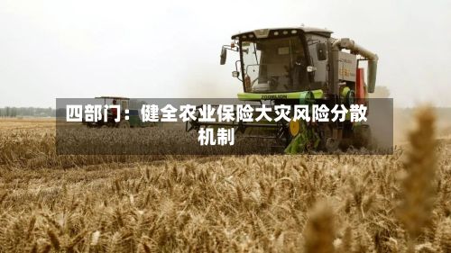 四部门：健全农业保险大灾风险分散机制-第3张图片
