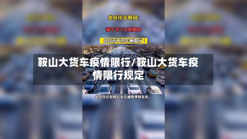 鞍山大货车疫情限行/鞍山大货车疫情限行规定