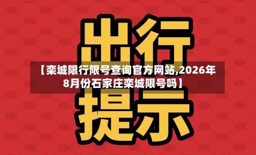【栾城限行限号查询官方网站,2026年8月份石家庄栾城限号吗】-第3张图片