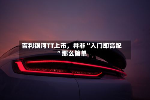 吉利银河TT上市，并非“入门即高配”那么简单-第2张图片