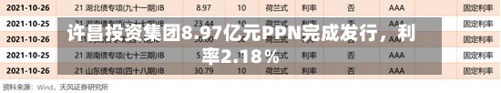 许昌投资集团8.97亿元PPN完成发行，利率2.18％-第2张图片