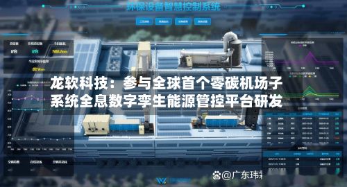 龙软科技：参与全球首个零碳机场子系统全息数字孪生能源管控平台研发