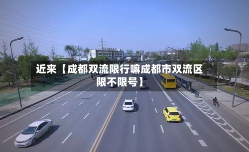 近来【成都双流限行嘛成都市双流区限不限号】