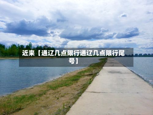 近来【通辽几点限行通辽几点限行尾号】
