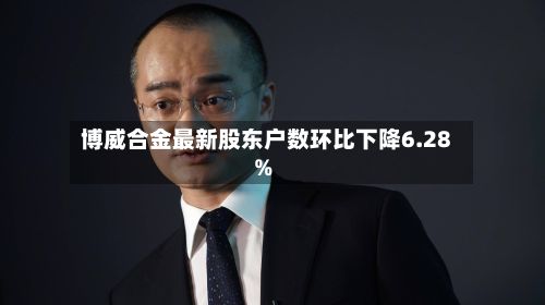 博威合金最新股东户数环比下降6.28%