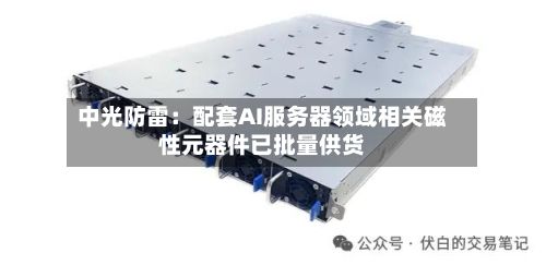 中光防雷：配套AI服务器领域相关磁性元器件已批量供货