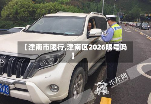 【津南市限行,津南区2026限号吗】-第2张图片
