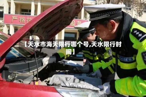【天水市海天限行哪个号,天水限行时间】