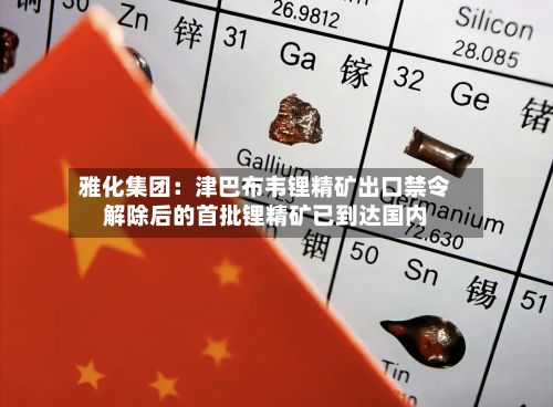 雅化集团：津巴布韦锂精矿出口禁令解除后的首批锂精矿已到达国内-第2张图片