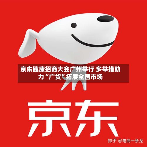 京东健康招商大会广州举行 多举措助力“广货	”拓展全国市场-第3张图片