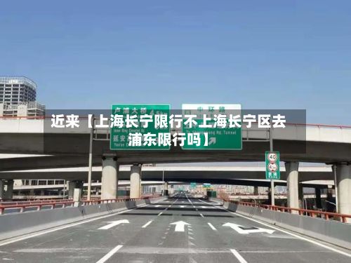 近来【上海长宁限行不上海长宁区去浦东限行吗】