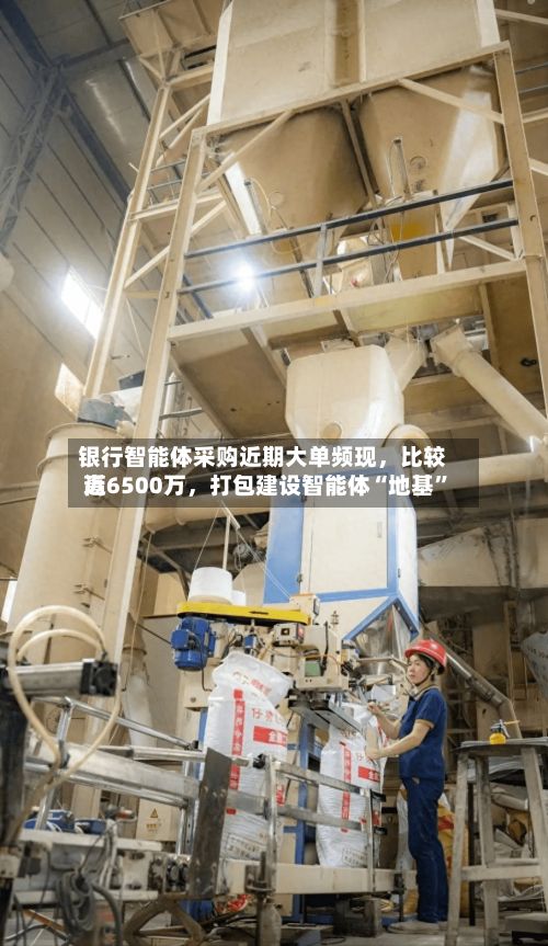 银行智能体采购近期大单频现，比较高近6500万，打包建设智能体“地基”