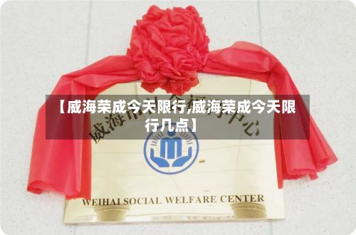 【威海荣成今天限行,威海荣成今天限行几点】-第2张图片