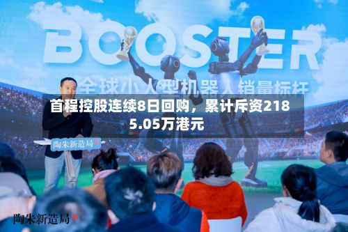 首程控股连续8日回购，累计斥资2185.05万港元-第3张图片
