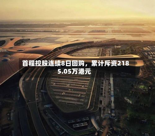 首程控股连续8日回购，累计斥资2185.05万港元-第2张图片