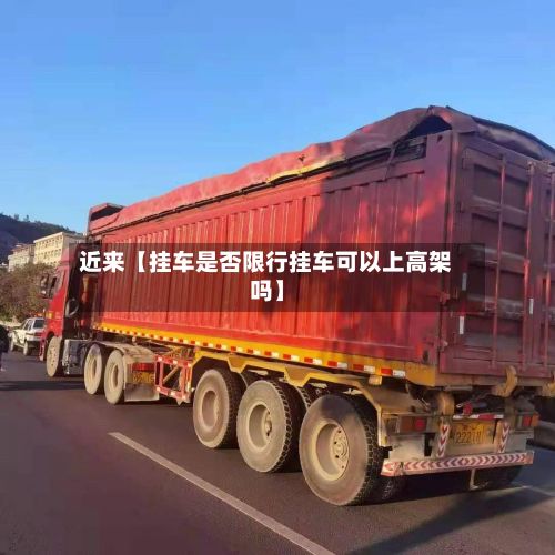 近来【挂车是否限行挂车可以上高架吗】-第2张图片