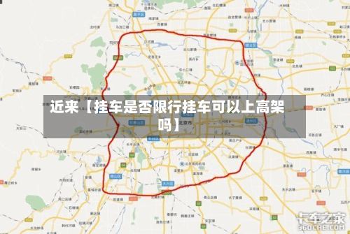 近来【挂车是否限行挂车可以上高架吗】