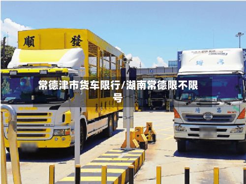 常德津市货车限行/湖南常德限不限号-第2张图片