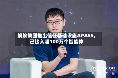 蚂蚁集团推出信任基础设施APASS，已接入超100万个智能体