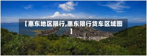 【惠东地区限行,惠东限行货车区域图】-第3张图片