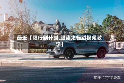 最近【限行倒计时,跟我来舞蹈视频教学】