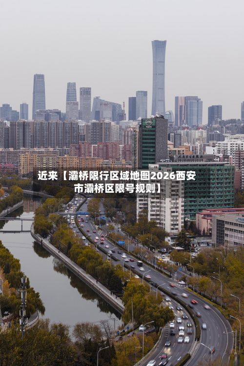 近来【灞桥限行区域地图2026西安市灞桥区限号规则】