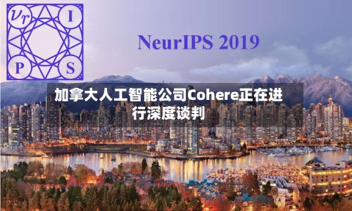 加拿大人工智能公司Cohere正在进行深度谈判