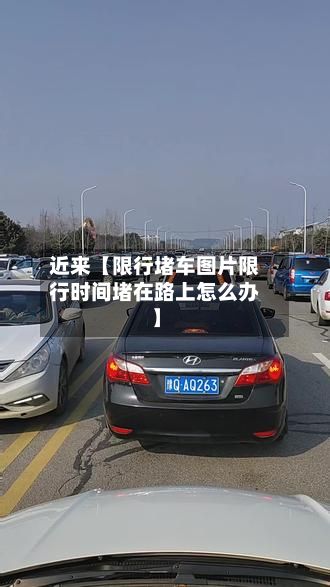 近来【限行堵车图片限行时间堵在路上怎么办】-第2张图片