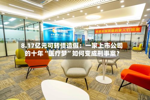 8.17亿元可转债造假：一家上市公司的十年“医疗梦”如何变成刑事案？