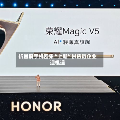 折叠屏手机密集“上新”供应链企业迎机遇-第3张图片