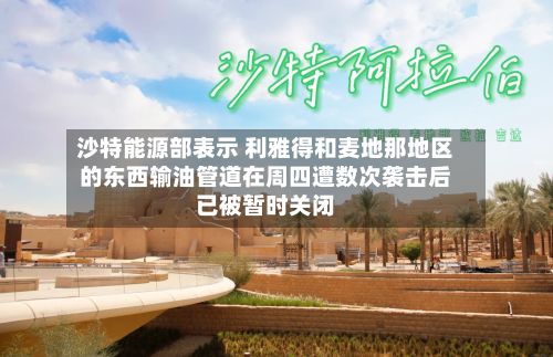 沙特能源部表示 利雅得和麦地那地区的东西输油管道在周四遭数次袭击后已被暂时关闭
