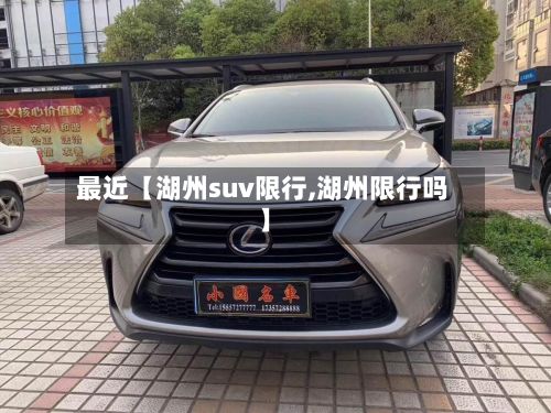 最近【湖州suv限行,湖州限行吗】-第2张图片