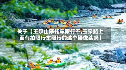 关于【玉泉山摩托车限行不,玉泉路上面有拍限行车限行的这个摄像头吗】