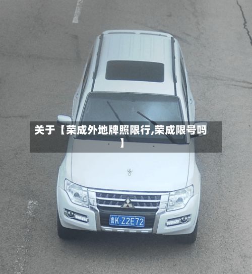 关于【荣成外地牌照限行,荣成限号吗】-第3张图片