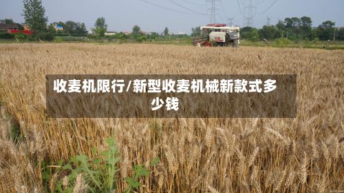 收麦机限行/新型收麦机械新款式多少钱-第2张图片