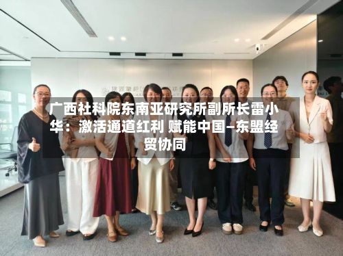 广西社科院东南亚研究所副所长雷小华：激活通道红利 赋能中国—东盟经贸协同