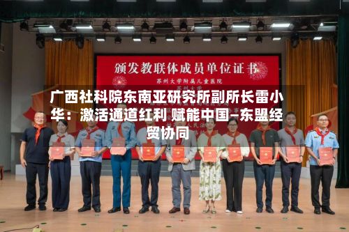 广西社科院东南亚研究所副所长雷小华:激活通道红利 赋能中国—东盟经贸协同-第3张图片