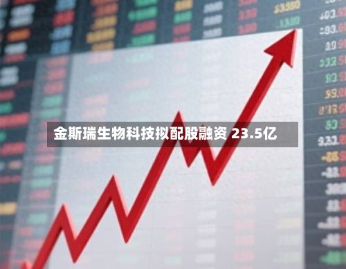 金斯瑞生物科技拟配股融资 23.5亿-第2张图片